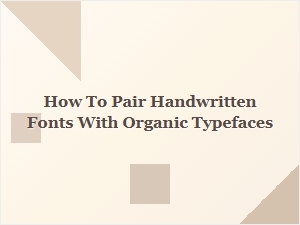 Pairing Handwritten Fonts with Organic Typefaces